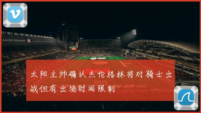 太阳主帅确认杰伦格林将对骑士出战但有出场时间限制