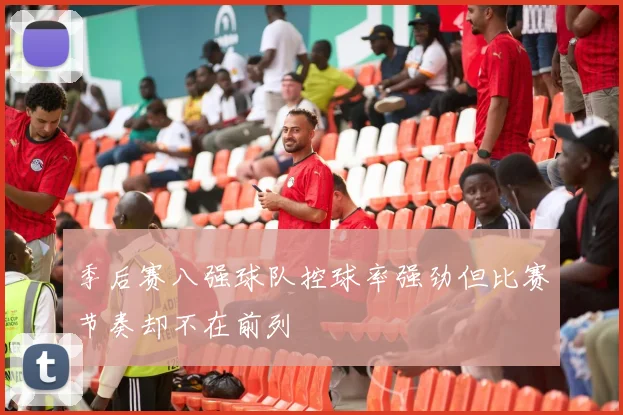 季后赛八强球队控球率强劲但比赛节奏却不在前列