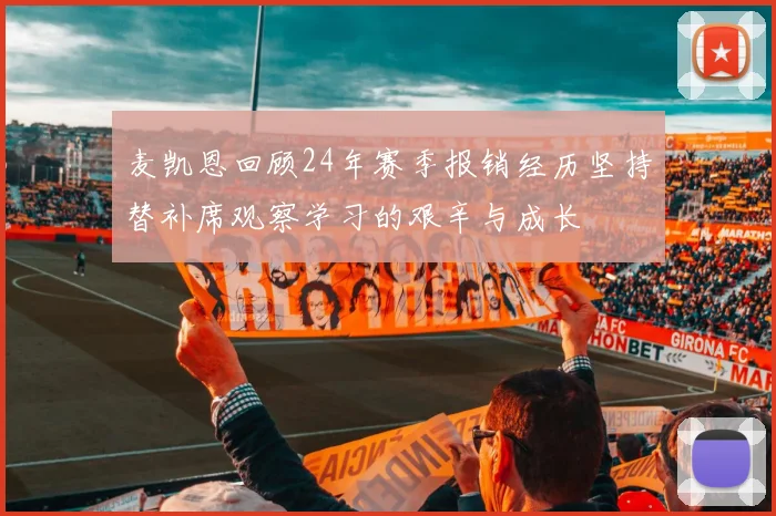 麦凯恩回顾24年赛季报销经历坚持替补席观察学习的艰辛与成长