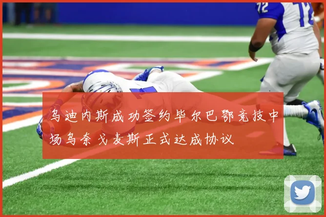 乌迪内斯成功签约毕尔巴鄂竞技中场乌奈戈麦斯正式达成协议